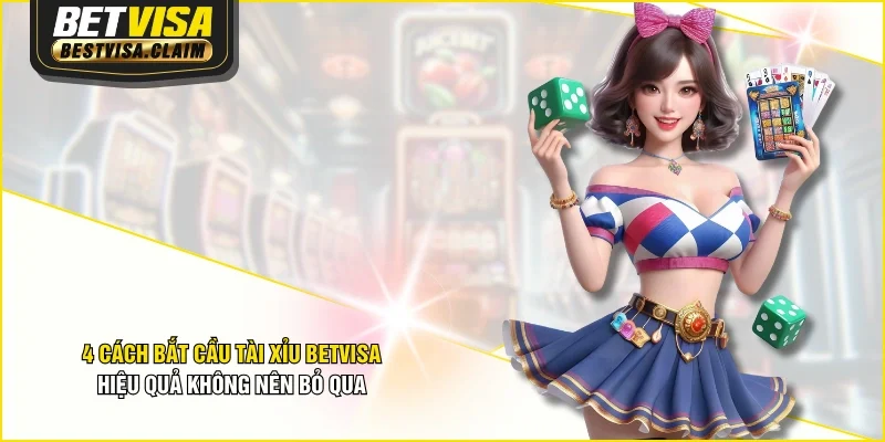4 Cách Bắt Cầu Tài Xỉu BETVISA Hiệu Quả Không Nên Bỏ Qua
